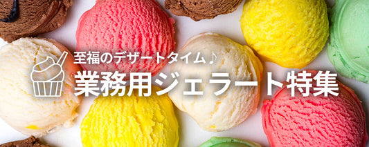 至福のデザートタイム♪ 業務用ジェラート特集