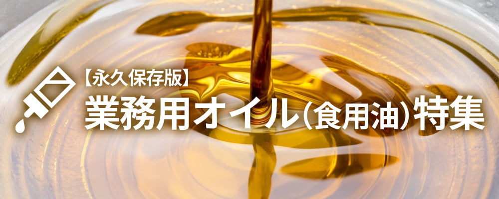 OIL 【永久保存版】 業務用オイル（食用油）特集