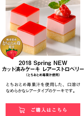 2018 Spring NEW カット済みケーキ レアーストロベリー（とちおとめ苺果汁使用）｜とちおとめ苺果汁を使用した、口溶けなめらかなレアータイプのケーキです。